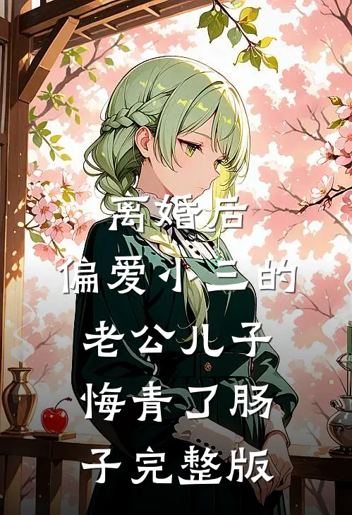 离婚后，偏爱小三的老公儿子悔青了肠子完整版
