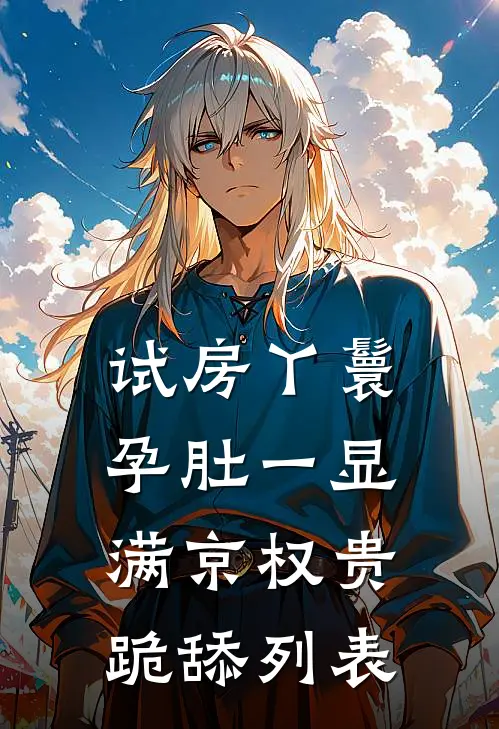 试房丫鬟孕肚一显，满京权贵跪舔列表