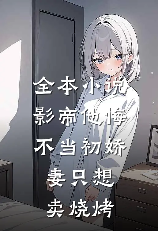 全本小说影帝他悔不当初娇妻只想卖烧烤