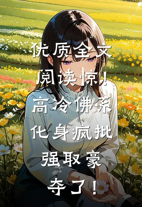 优质全文阅读惊！高冷佛系化身疯批，强取豪夺了！