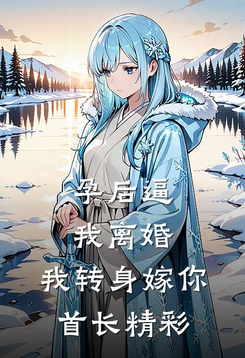 孕后逼我离婚，我转身嫁你首长精彩