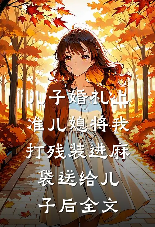 儿子婚礼上，准儿媳将我打残装进麻袋送给儿子后全文