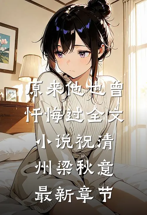原来他也曾忏悔过全文小说祝清州梁秋意最新章节