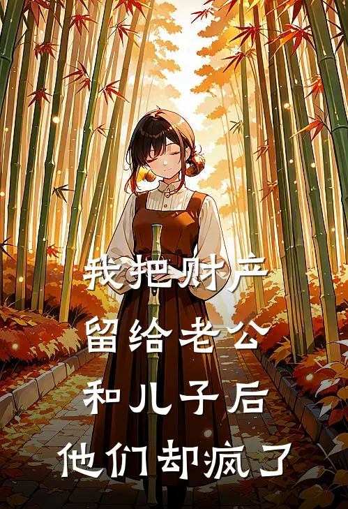 我把财产留给老公和儿子后，他们却疯了