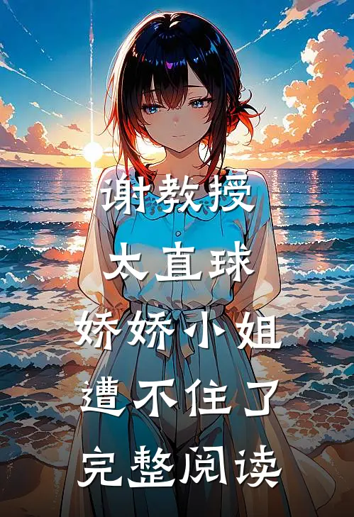 谢教授太直球,娇娇小姐遭不住了完整阅读