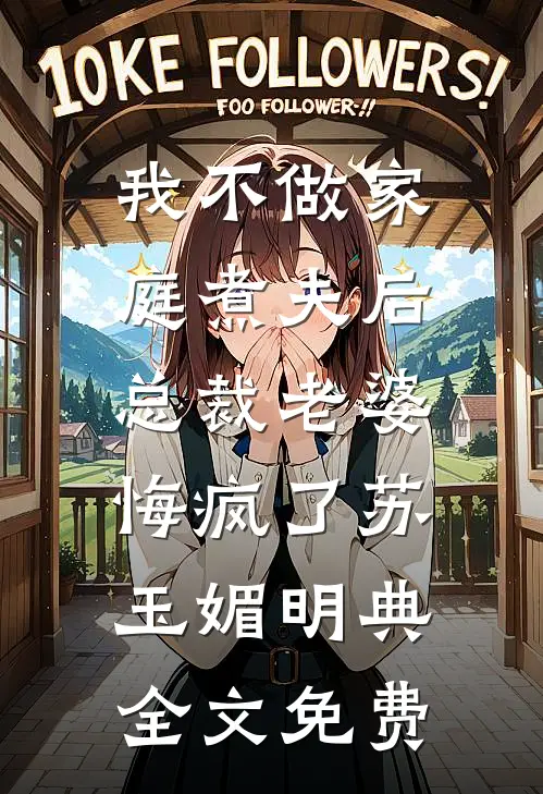 我不做家庭煮夫后，总裁老婆悔疯了苏玉媚明典全文免费