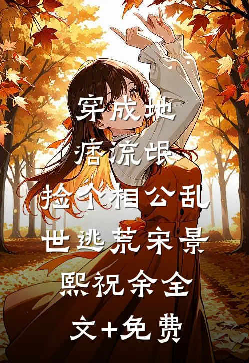 穿成地痞流氓，捡个相公乱世逃荒宋景熙祝余全文+免费