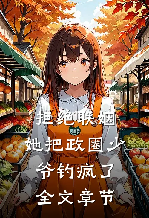 拒绝联姻，她把政圈少爷钓疯了全文章节