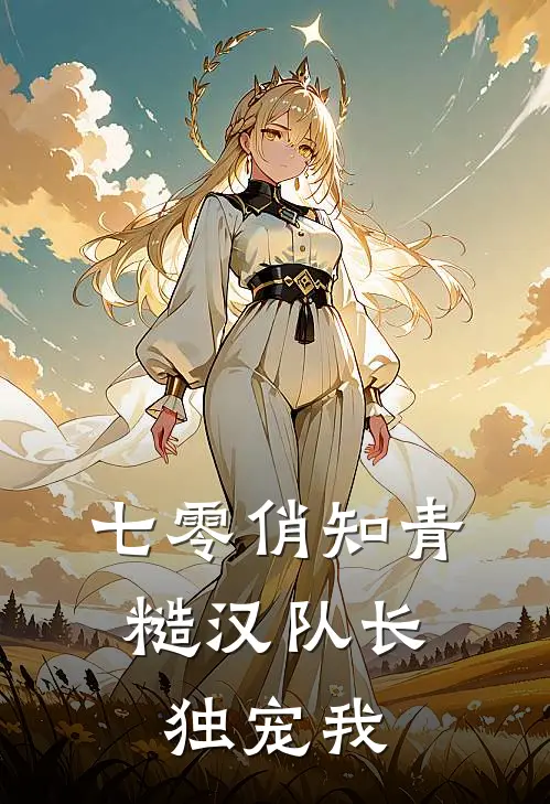 七零俏知青，糙汉队长独宠我