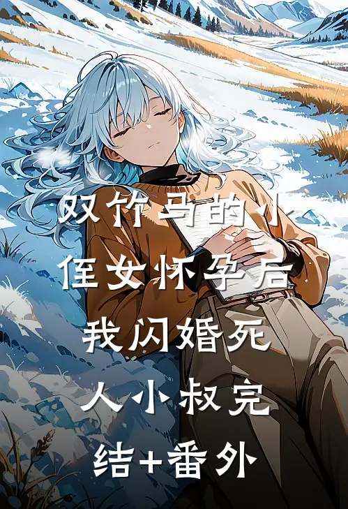 双竹马的小侄女怀孕后，我闪婚死人小叔完结+番外