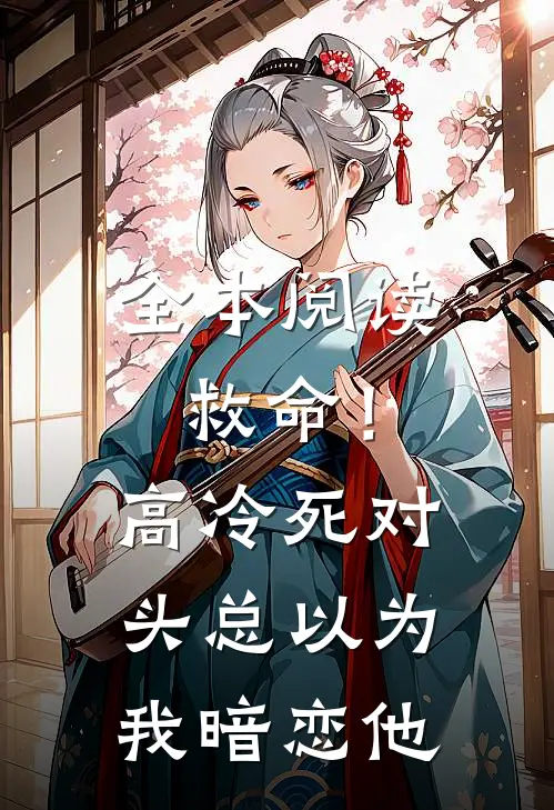 全本阅读救命！高冷死对头总以为我暗恋他