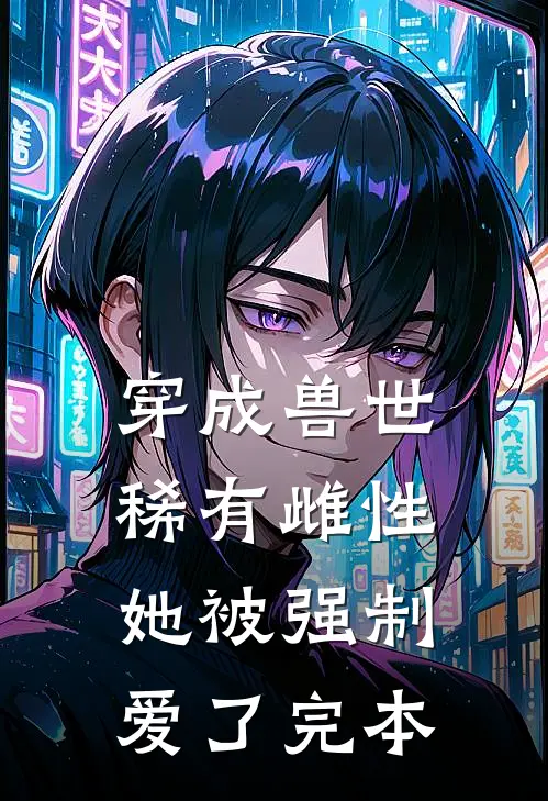 穿成兽世稀有雌性，她被强制爱了完本