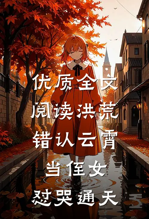 优质全文阅读洪荒：错认云霄当侄女，怼哭通天