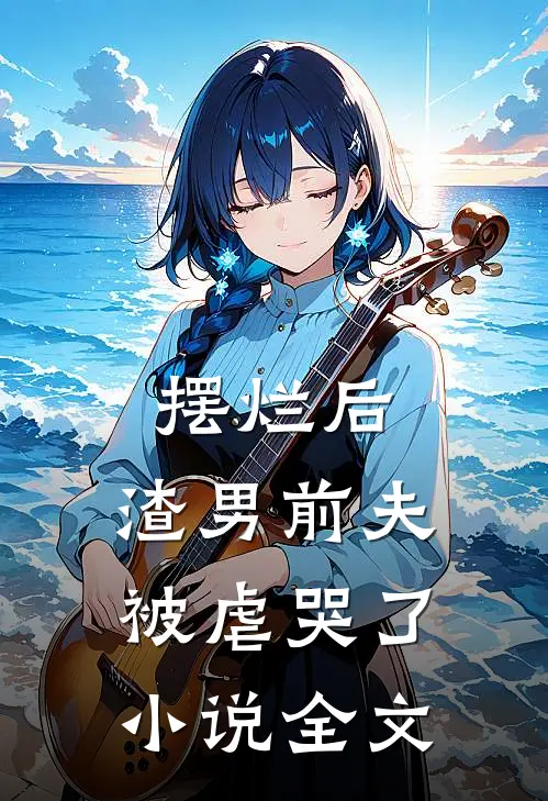 摆烂后，渣男前夫被虐哭了小说全文
