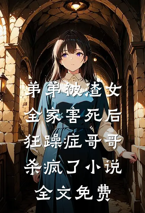 弟弟被渣女全家害死后，狂躁症哥哥杀疯了小说全文免费