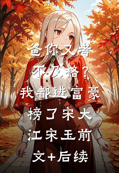 爸你又考不及格？我都进富豪榜了宋大江宋玉前文+后续
