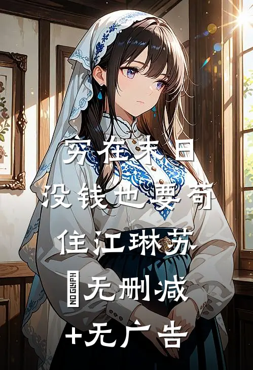 穷在末日，没钱也要苟住江琳苏玥无删减+无广告