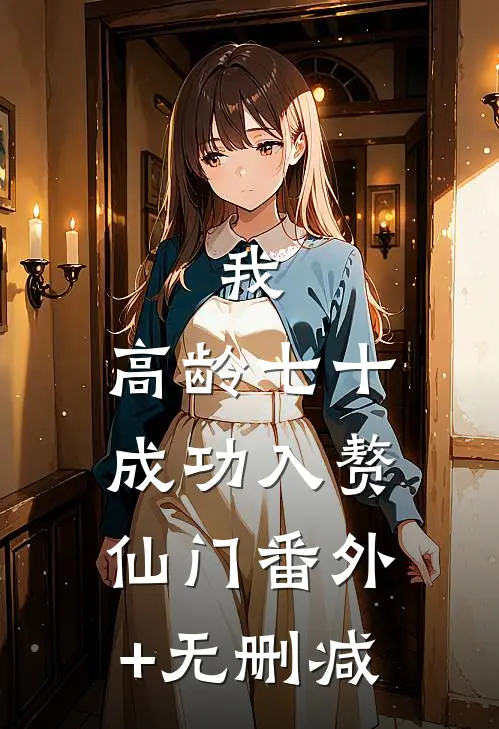 我，高龄七十，成功入赘仙门番外+无删减