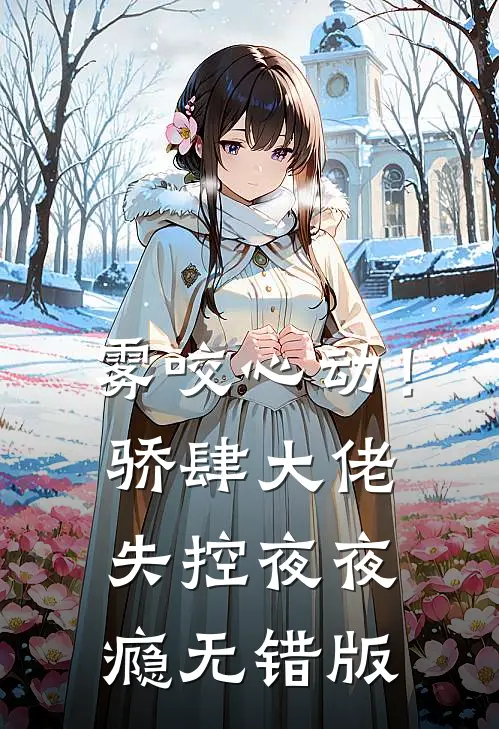 雾咬心动！骄肆大佬失控夜夜瘾无错版