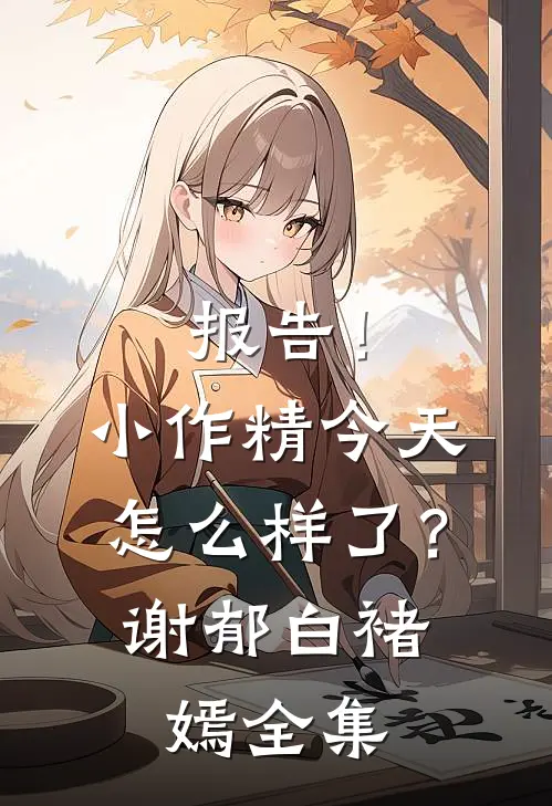 报告！小作精今天怎么样了？谢郁白褚嫣全集