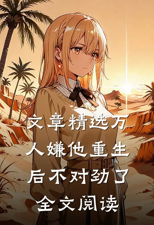 文章精选万人嫌他重生后不对劲了全文阅读