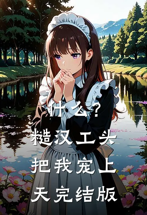 什么？糙汉工头把我宠上天完结版