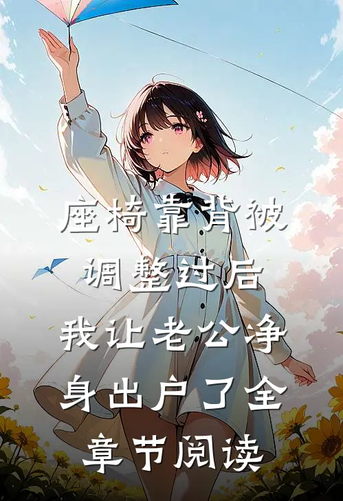 座椅靠背被调整过后，我让老公净身出户了全章节阅读