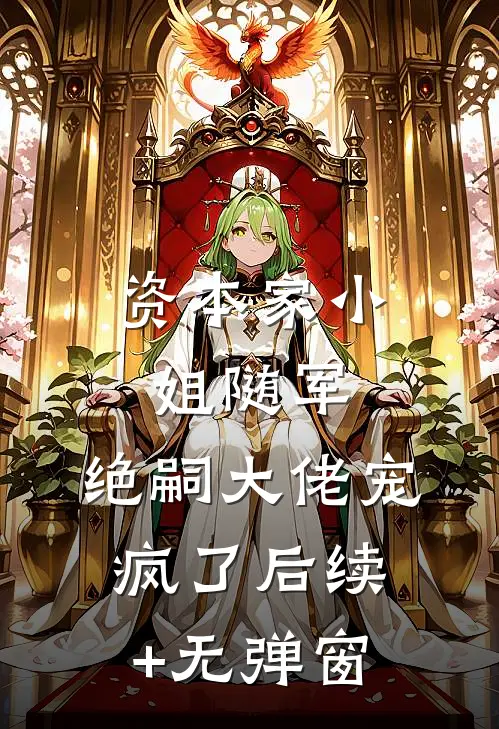 资本家小姐随军，绝嗣大佬宠疯了后续+无弹窗