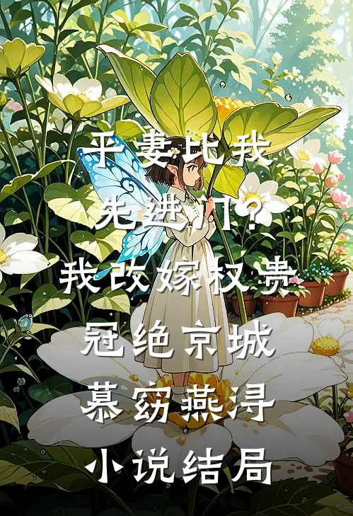 平妻比我先进门？我改嫁权贵冠绝京城慕窈燕浔小说结局