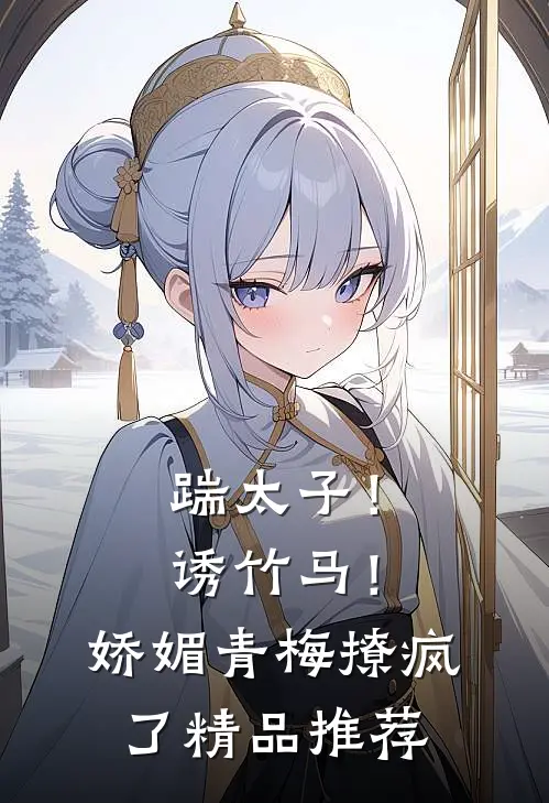 踹太子！诱竹马！娇媚青梅撩疯了精品推荐