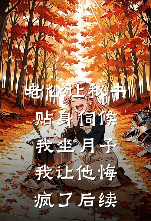 老公让秘书贴身伺候我坐月子，我让他悔疯了后续