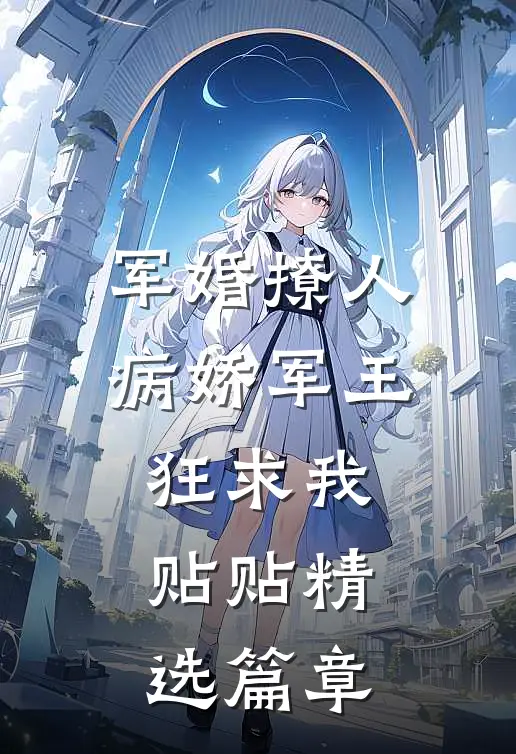 军婚撩人，病娇军王狂求我贴贴精选篇章