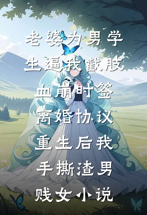 老婆为男学生逼我截肢血崩时签离婚协议，重生后我手撕渣男贱女小说