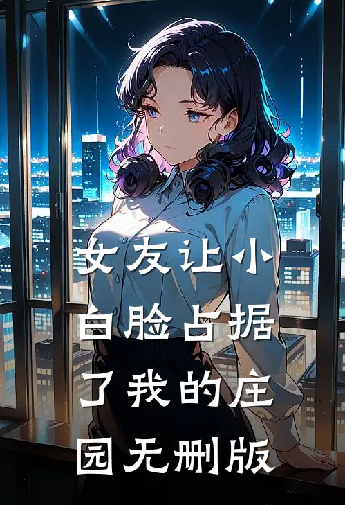 女友让小白脸占据了我的庄园无删版