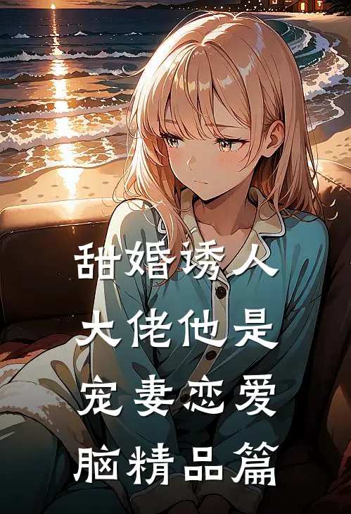 甜婚诱人，大佬他是宠妻恋爱脑精品篇