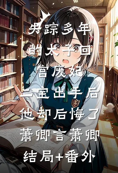 失踪多年的太子回宫废妃，二宝出手后，他却后悔了萧卿言萧卿结局+番外