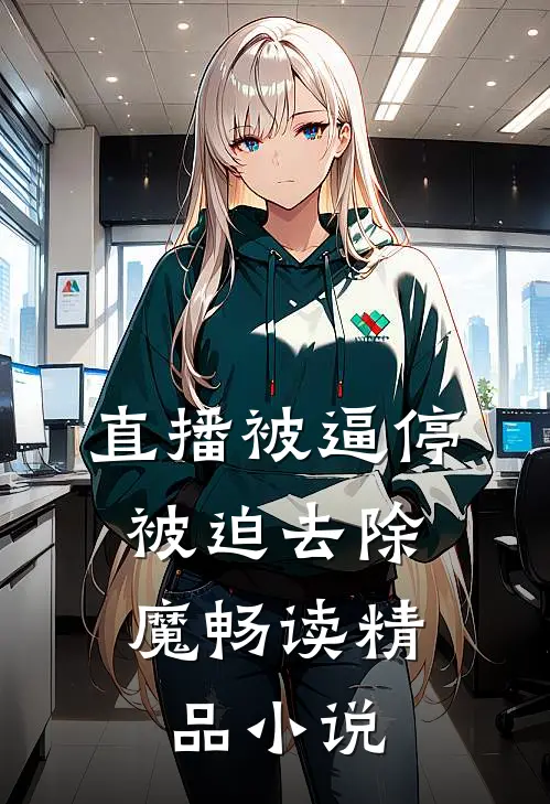 直播被逼停，被迫去除魔畅读精品小说
