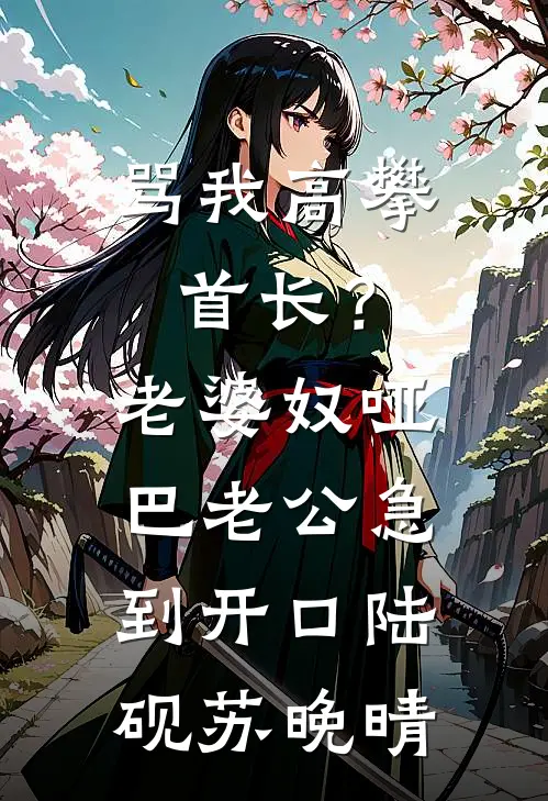 骂我高攀首长？老婆奴哑巴老公急到开口陆砚苏晚晴