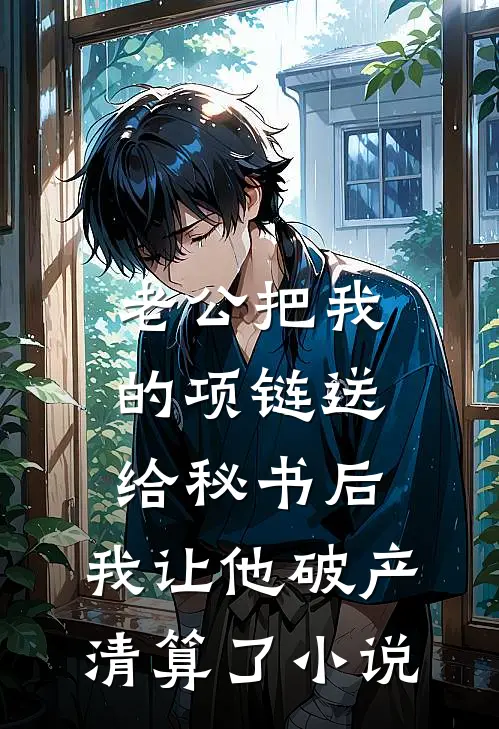 老公把我的项链送给秘书后，我让他破产清算了小说