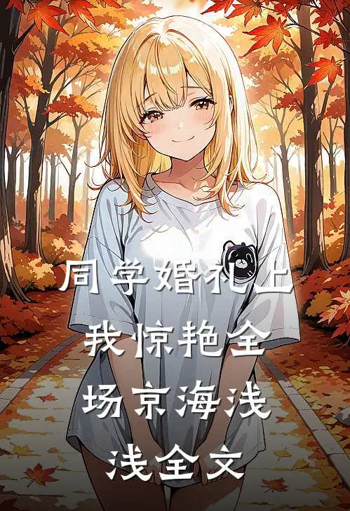 同学婚礼上，我惊艳全场京海浅浅全文