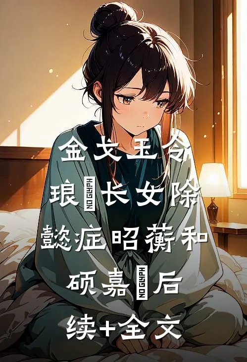 金戈玉令：琅嬅长女除懿症昭蘅和硕嘉玥后续+全文