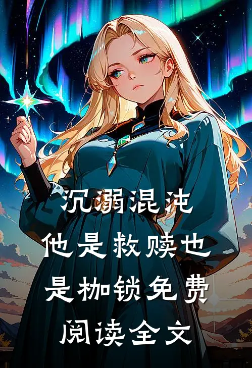 沉溺混沌，他是救赎也是枷锁免费阅读全文