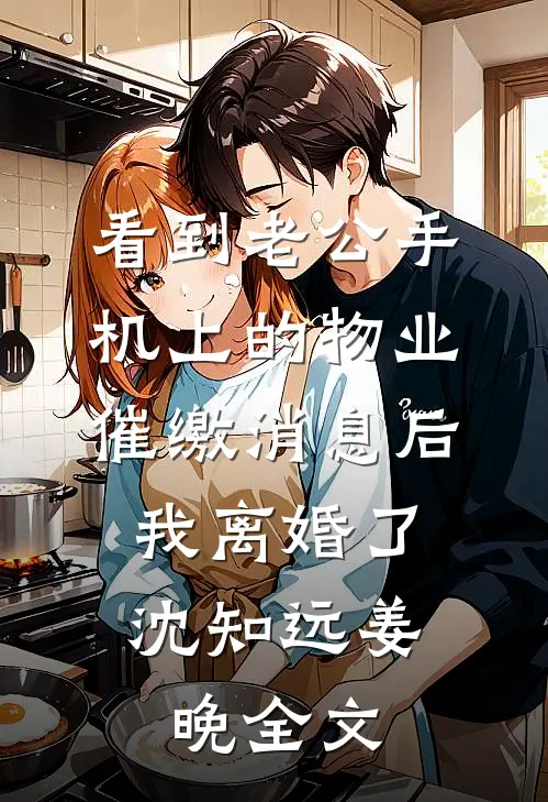 看到老公手机上的物业催缴消息后，我离婚了沈知远姜晚全文