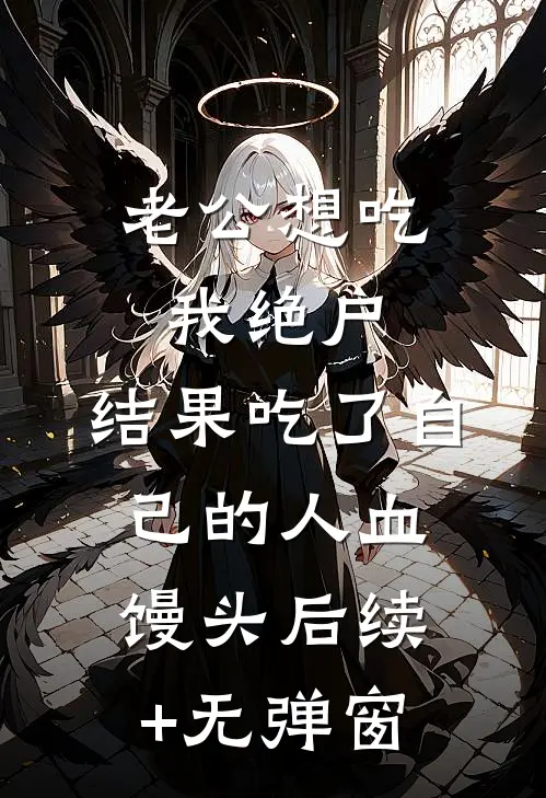 老公想吃我绝户，结果吃了自己的人血馒头后续+无弹窗