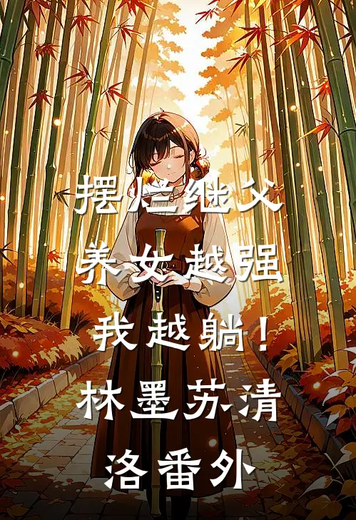 摆烂继父，养女越强我越躺！林墨苏清洛番外