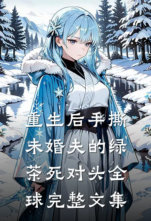重生后手撕未婚夫的绿茶死对头全球完整文集
