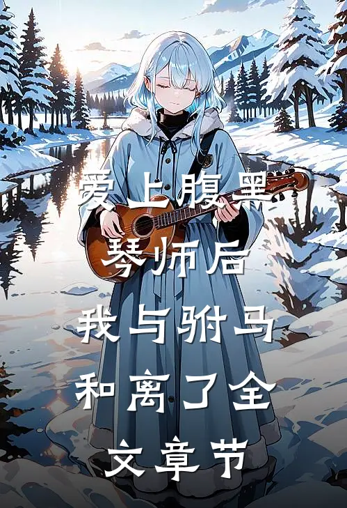 爱上腹黑琴师后，我与驸马和离了全文章节