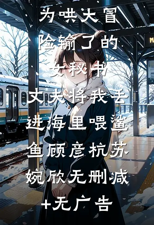 为哄大冒险输了的女秘书，丈夫将我丢进海里喂鲨鱼顾彦杭苏婉欣无删减+无广告