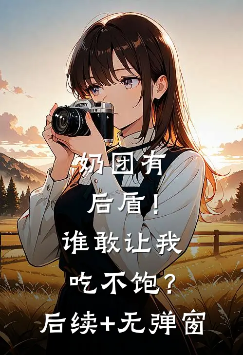 奶团有后盾！谁敢让我吃不饱？后续+无弹窗