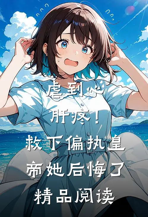 虐到心肝疼！救下偏执皇帝她后悔了精品阅读